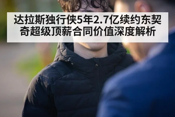 达拉斯独行侠5年2.7亿续约东契奇超级顶薪合同价值深度解析 | jiuyou