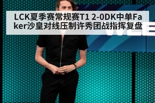 LCK夏季赛常规赛T1 2-0DK中单Faker沙皇对线压制许秀团战指挥复盘 | jiuyou