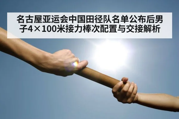 名古屋亚运会中国田径队名单公布后男子4×100米接力棒次配置与交接解析 | jiuyou