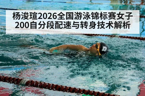 杨浚瑄2026全国游泳锦标赛女子200自分段配速与转身技术解析 | jiuyou
