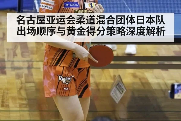 名古屋亚运会柔道混合团体日本队出场顺序与黄金得分策略深度解析 | jiuyou