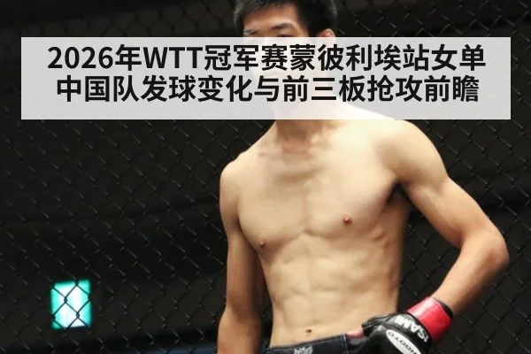2026年WTT冠军赛蒙彼利埃站女单 中国队发球变化与前三板抢攻前瞻