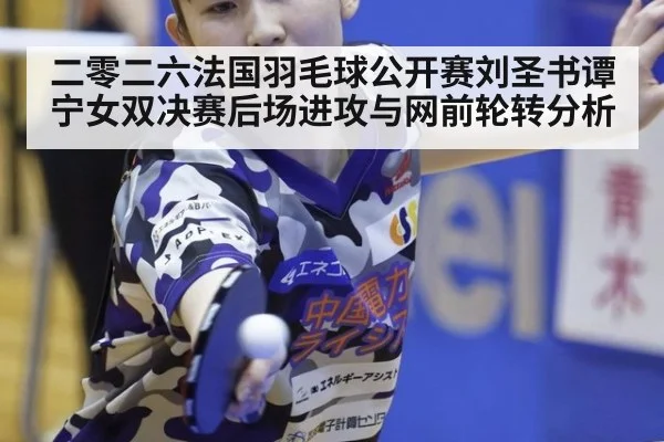 二零二六法国羽毛球公开赛刘圣书谭宁女双决赛后场进攻与网前轮转分析
