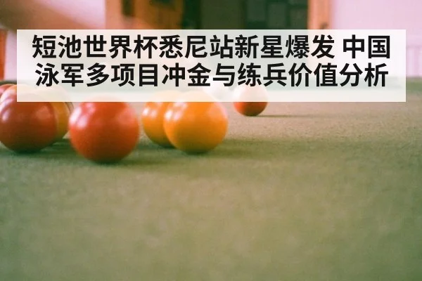 短池世界杯悉尼站新星爆发 中国泳军多项目冲金与练兵价值分析