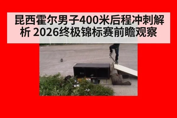 昆西霍尔男子400米后程冲刺解析 2026终极锦标赛前瞻观察